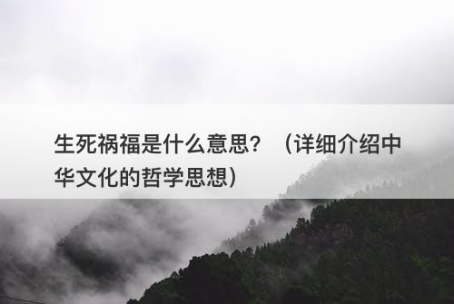 生死祸福是什么意思？（详细介绍中华文化的哲学思想）