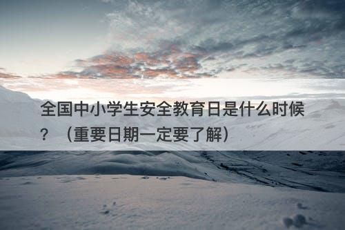 全国中小学生安全教育日是什么时候？（重要日期一定要了解）