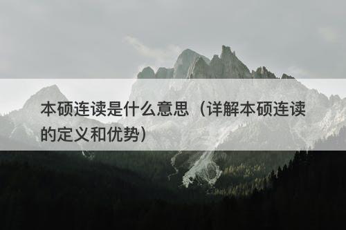 本硕连读是什么意思（详解本硕连读的定义和优势）