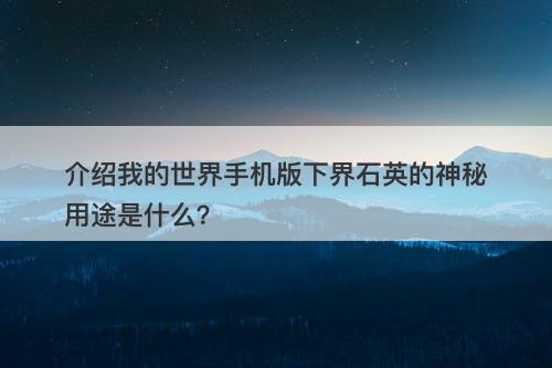 介绍我的世界手机版下界石英的神秘用途是什么？