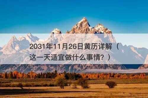 2031年11月26日黄历详解（这一天适宜做什么事情？）