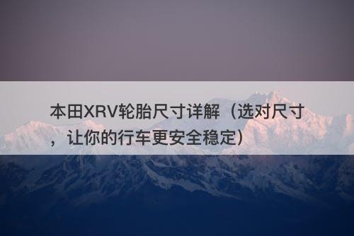 本田XRV轮胎尺寸详解（选对尺寸，让你的行车更安全稳定）