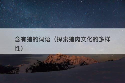 含有猪的词语（探索猪肉文化的多样性）
