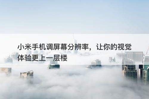 小米手机调屏幕分辨率，让你的视觉体验更上一层楼