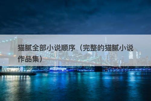 猫腻全部小说顺序（完整的猫腻小说作品集）