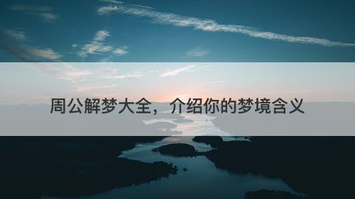 周公解梦大全，介绍你的梦境含义