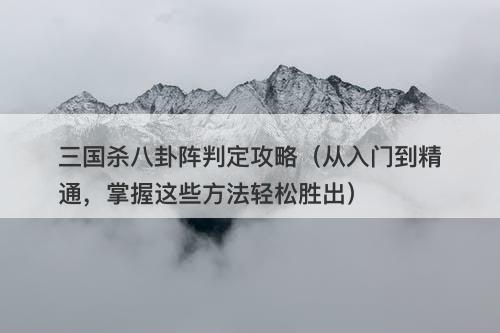 三国杀八卦阵判定攻略（从入门到精通，掌握这些方法轻松胜出）