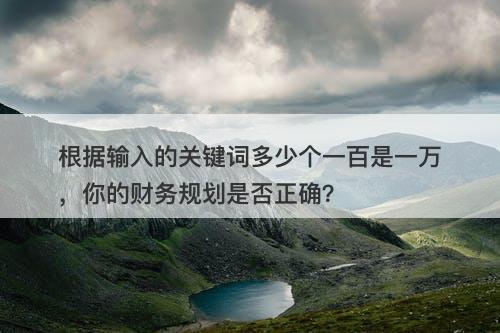 根据输入的关键词多少个一百是一万，你的财务规划是否正确？