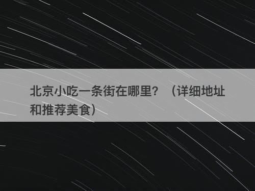 北京小吃一条街在哪里？（详细地址和推荐美食）