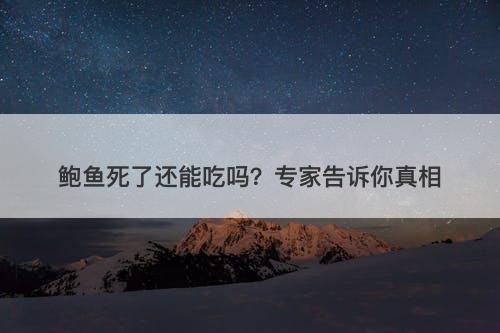 鲍鱼死了还能吃吗？专家告诉你真相
