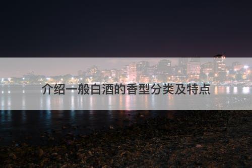 介绍一般白酒的香型分类及特点
