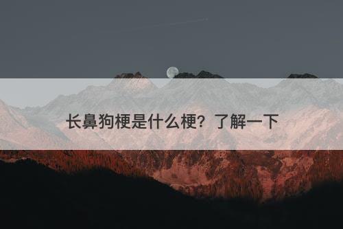 长鼻狗梗是什么梗？了解一下
