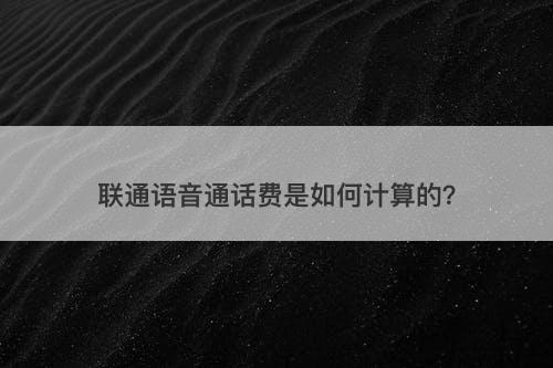 联通语音通话费是如何计算的？