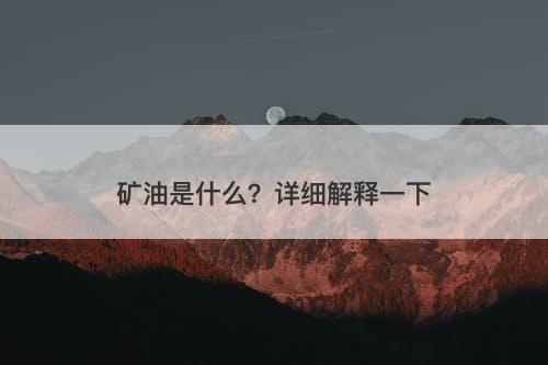 矿油是什么？详细解释一下