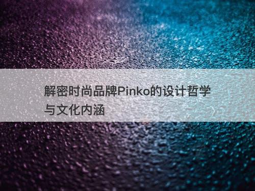 解密时尚品牌Pinko的设计哲学与文化内涵