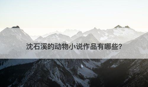 沈石溪的动物小说作品有哪些？