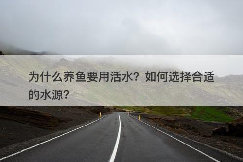 为什么养鱼要用活水？如何选择合适的水源？