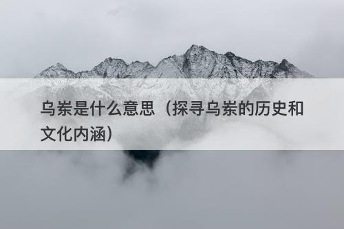 乌岽是什么意思（探寻乌岽的历史和文化内涵）