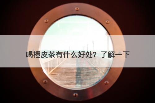 喝橙皮茶有什么好处？了解一下