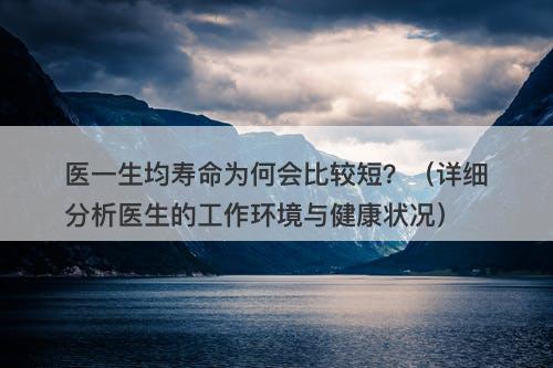 医一生均寿命为何会比较短？（详细分析医生的工作环境与健康状况）