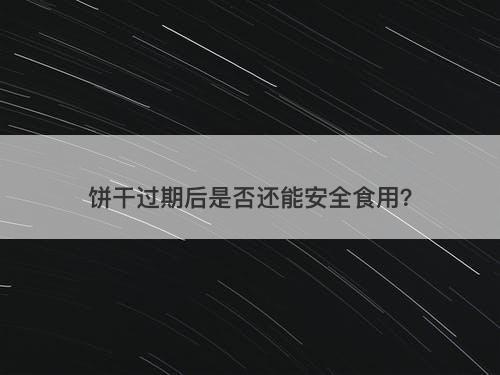 饼干过期后是否还能安全食用？