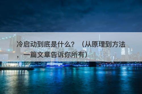 冷启动到底是什么？（从原理到方法，一篇文章告诉你所有）