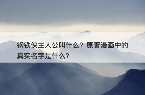 钢铁侠主人公叫什么？原著漫画中的真实名字是什么？