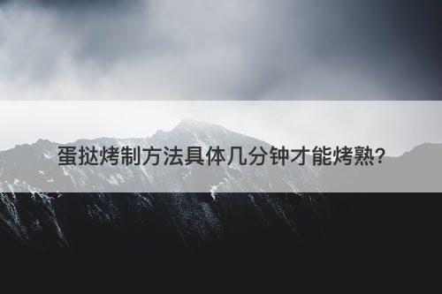 蛋挞烤制方法具体几分钟才能烤熟？