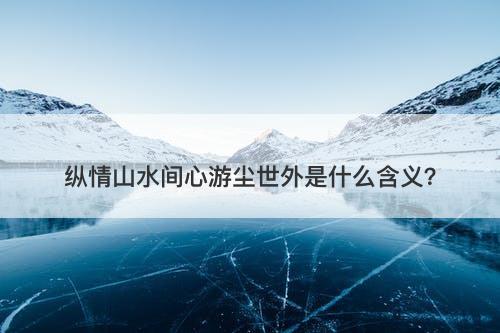 纵情山水间心游尘世外是什么含义？