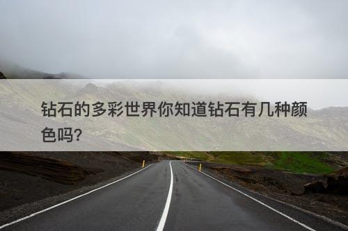 钻石的多彩世界你知道钻石有几种颜色吗？