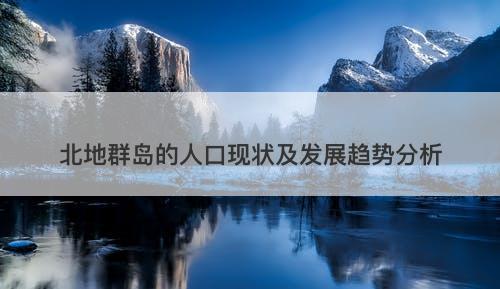 北地群岛的人口现状及发展趋势分析