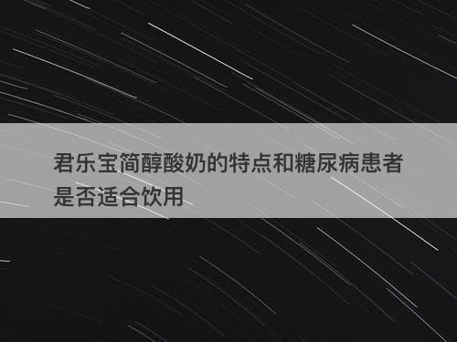 君乐宝简醇酸奶的特点和糖尿病患者是否适合饮用