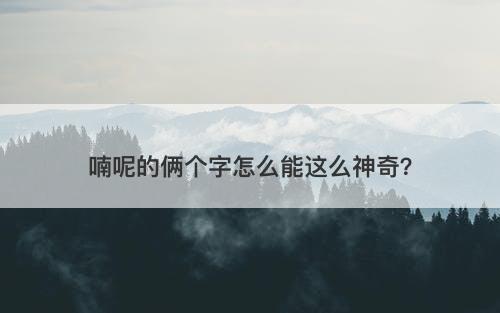 喃呢的俩个字怎么能这么神奇？
