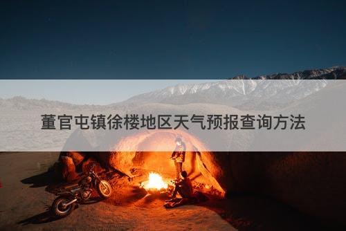董官屯镇徐楼地区天气预报查询方法