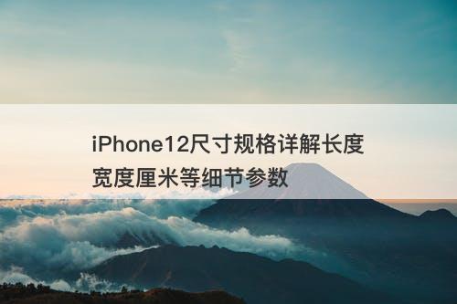 iPhone12尺寸规格详解长度宽度厘米等细节参数