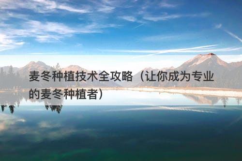 麦冬种植技术全攻略（让你成为专业的麦冬种植者）