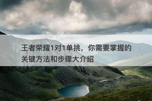 王者荣耀1对1单挑，你需要掌握的关键方法和步骤大介绍