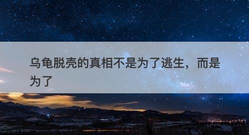 乌龟脱壳的真相不是为了逃生，而是为了