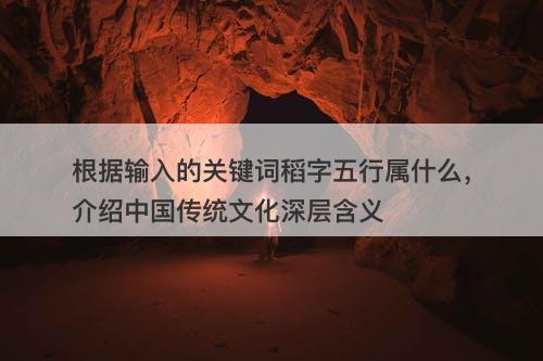 根据输入的关键词稻字五行属什么，介绍中国传统文化深层含义