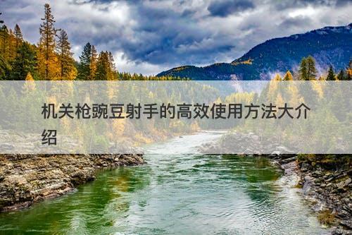 机关枪豌豆射手的高效使用方法大介绍