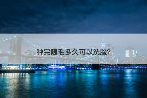 种完睫毛多久可以洗脸？