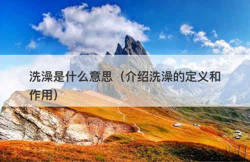 洗澡是什么意思（介绍洗澡的定义和作用）