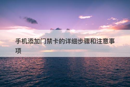 手机添加门禁卡的详细步骤和注意事项