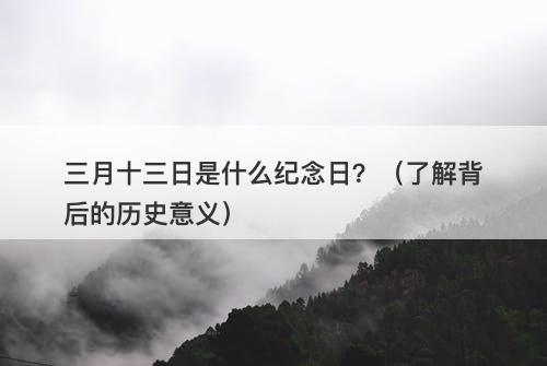 三月十三日是什么纪念日？（了解背后的历史意义）