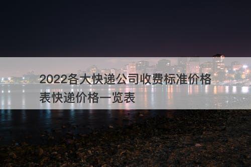 2022各大快递公司收费标准价格表快递价格一览表