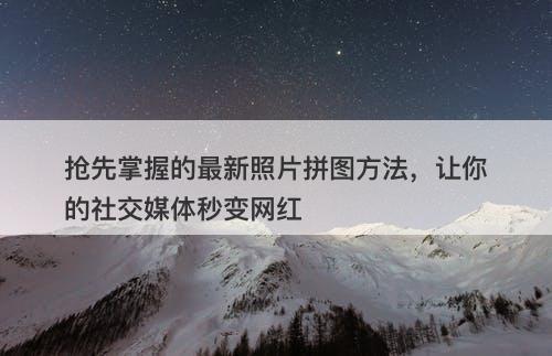 抢先掌握的最新照片拼图方法，让你的社交媒体秒变网红