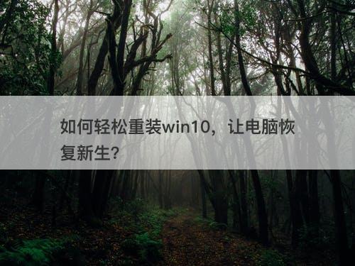 如何轻松重装win10，让电脑恢复新生？