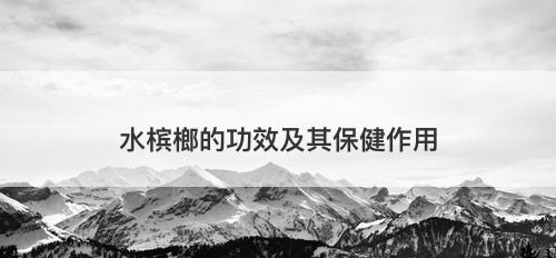 水槟榔的功效及其保健作用