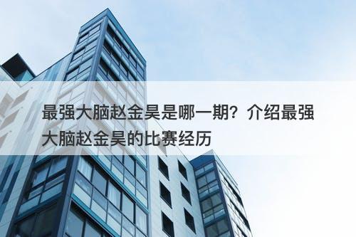 最强大脑赵金昊是哪一期？介绍最强大脑赵金昊的比赛经历