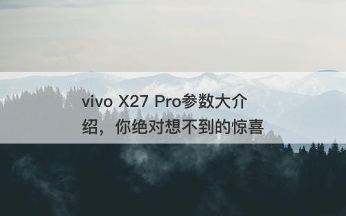 vivo X27 Pro参数大介绍，你绝对想不到的惊喜